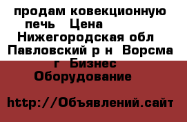 продам ковекционную печь › Цена ­ 85 710 - Нижегородская обл., Павловский р-н, Ворсма г. Бизнес » Оборудование   